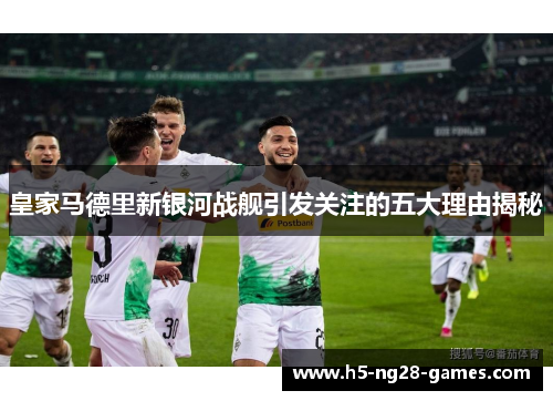 皇家马德里新银河战舰引发关注的五大理由揭秘