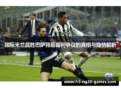 国际米兰战胜巴萨背后裁判争议的真相与隐情解析