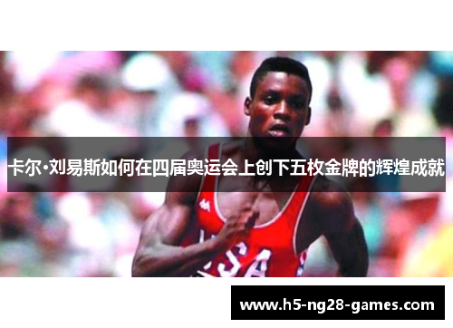卡尔·刘易斯如何在四届奥运会上创下五枚金牌的辉煌成就