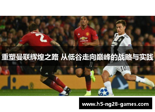 重塑曼联辉煌之路 从低谷走向巅峰的战略与实践
