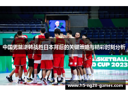 中国男篮逆转战胜日本背后的关键策略与精彩时刻分析