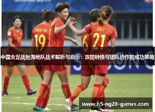 中国女足战胜海地队战术解析与启示：攻防转换与团队协作的成功策略