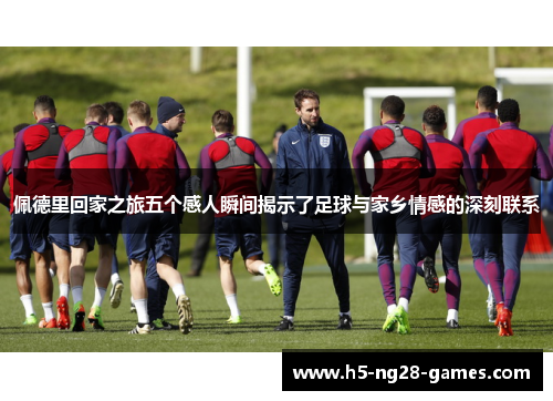 佩德里回家之旅五个感人瞬间揭示了足球与家乡情感的深刻联系