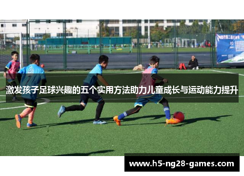 激发孩子足球兴趣的五个实用方法助力儿童成长与运动能力提升