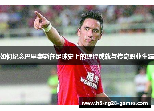 如何纪念巴里奥斯在足球史上的辉煌成就与传奇职业生涯