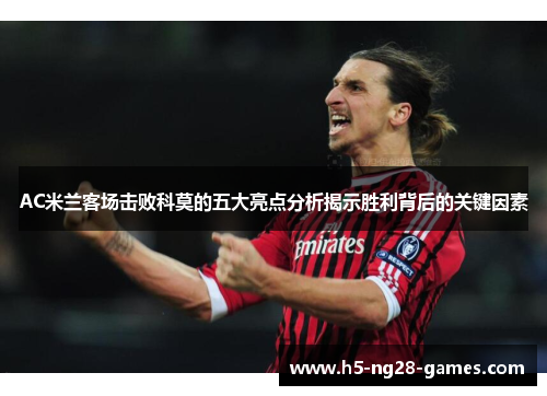 AC米兰客场击败科莫的五大亮点分析揭示胜利背后的关键因素