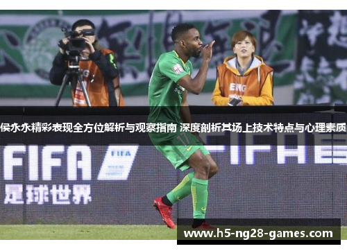 侯永永精彩表现全方位解析与观察指南 深度剖析其场上技术特点与心理素质