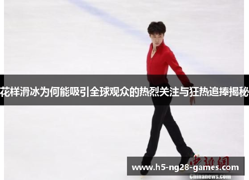 花样滑冰为何能吸引全球观众的热烈关注与狂热追捧揭秘