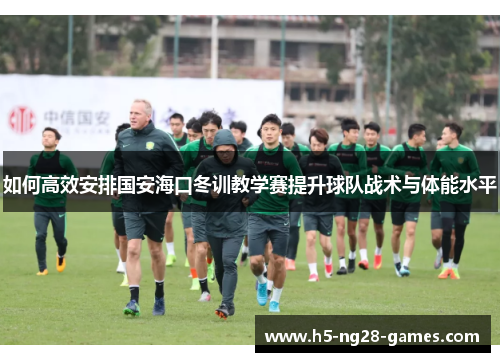 如何高效安排国安海口冬训教学赛提升球队战术与体能水平