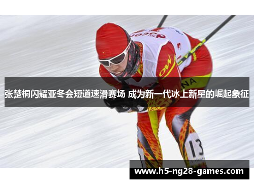 张楚桐闪耀亚冬会短道速滑赛场 成为新一代冰上新星的崛起象征
