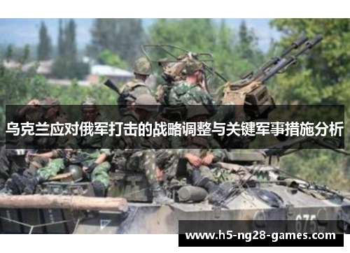 乌克兰应对俄军打击的战略调整与关键军事措施分析
