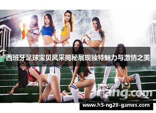 西班牙足球宝贝风采揭秘展现独特魅力与激情之美