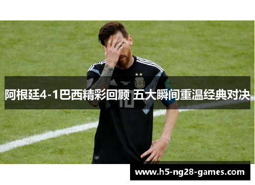 阿根廷4-1巴西精彩回顾 五大瞬间重温经典对决