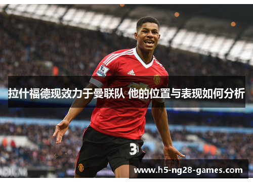 拉什福德现效力于曼联队 他的位置与表现如何分析
