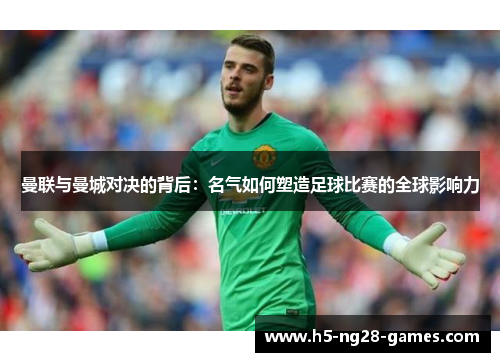 曼联与曼城对决的背后：名气如何塑造足球比赛的全球影响力