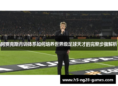 阿贾克斯青训体系如何培养世界级足球天才的完整步骤解析
