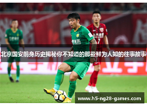 北京国安前身历史揭秘你不知道的那些鲜为人知的往事故事