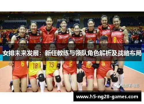 女排未来发展：新任教练与领队角色解析及战略布局