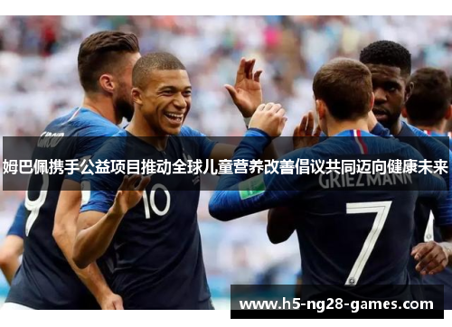 姆巴佩携手公益项目推动全球儿童营养改善倡议共同迈向健康未来 姆巴佩携手公益项目推动全球儿童营养改善倡议共同迈向健康未来