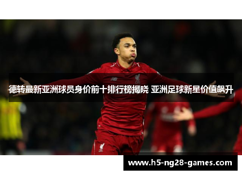 德转最新亚洲球员身价前十排行榜揭晓 亚洲足球新星价值飙升 德转最新亚洲球员身价前十排行榜揭晓 亚洲足球新星价值飙升