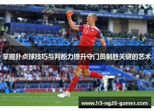 掌握扑点球技巧与判断力提升守门员制胜关键的艺术 掌握扑点球技巧与判断力提升守门员制胜关键的艺术