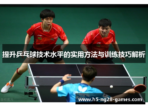 提升乒乓球技术水平的实用方法与训练技巧解析 提升乒乓球技术水平的实用方法与训练技巧解析