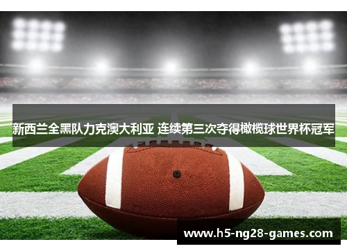 新西兰全黑队力克澳大利亚 连续第三次夺得橄榄球世界杯冠军 新西兰全黑队力克澳大利亚 连续第三次夺得橄榄球世界杯冠军