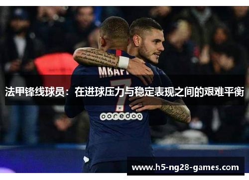 法甲锋线球员：在进球压力与稳定表现之间的艰难平衡