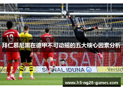 拜仁慕尼黑在德甲不可动摇的五大核心因素分析 拜仁慕尼黑在德甲不可动摇的五大核心因素分析