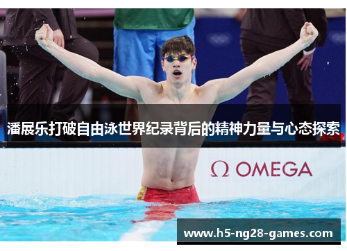潘展乐打破自由泳世界纪录背后的精神力量与心态探索 潘展乐打破自由泳世界纪录背后的精神力量与心态探索