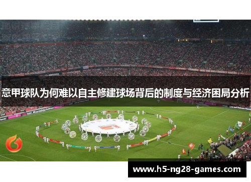 意甲球队为何难以自主修建球场背后的制度与经济困局分析