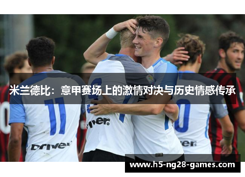 米兰德比：意甲赛场上的激情对决与历史情感传承