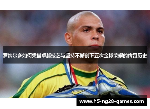罗纳尔多如何凭借卓越技艺与坚持不懈创下五次金球荣耀的传奇历史