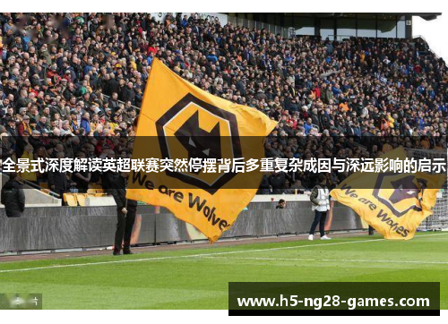 全景式深度解读英超联赛突然停摆背后多重复杂成因与深远影响的启示 全景式深度解读英超联赛突然停摆背后多重复杂成因与深远影响的启示