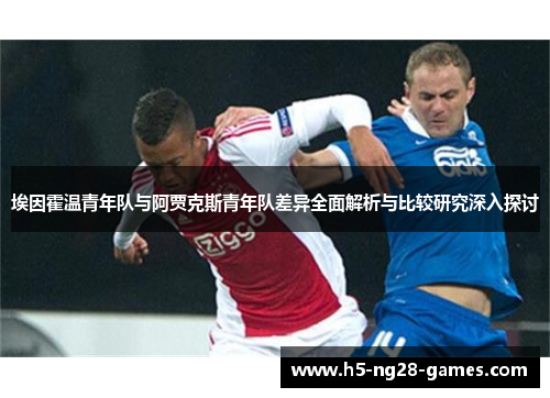 埃因霍温青年队与阿贾克斯青年队差异全面解析与比较研究深入探讨 埃因霍温青年队与阿贾克斯青年队差异全面解析与比较研究深入探讨