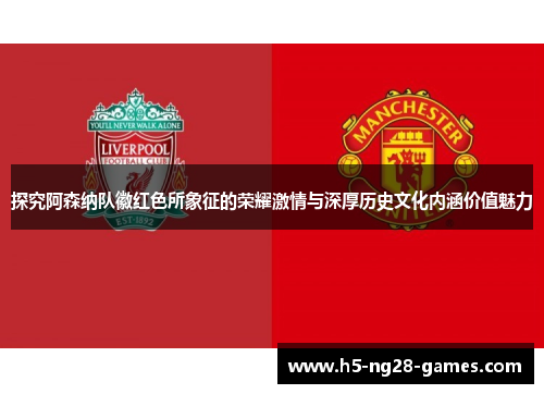 探究阿森纳队徽红色所象征的荣耀激情与深厚历史文化内涵价值魅力 探究阿森纳队徽红色所象征的荣耀激情与深厚历史文化内涵价值魅力