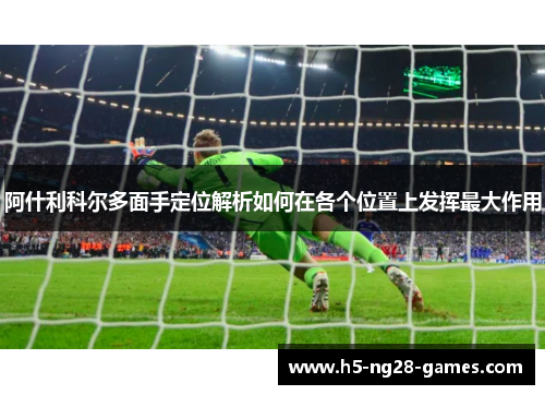 阿什利科尔多面手定位解析如何在各个位置上发挥最大作用 阿什利科尔多面手定位解析如何在各个位置上发挥最大作用