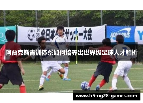 阿贾克斯青训体系如何培养出世界级足球人才解析