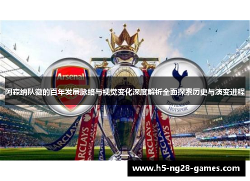 阿森纳队徽的百年发展脉络与视觉变化深度解析全面探索历史与演变进程