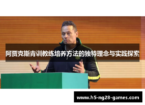 阿贾克斯青训教练培养方法的独特理念与实践探索 阿贾克斯青训教练培养方法的独特理念与实践探索