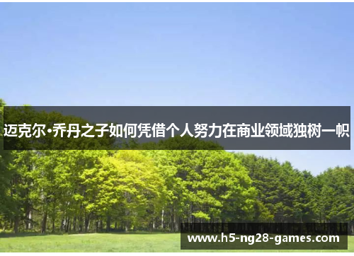 迈克尔·乔丹之子如何凭借个人努力在商业领域独树一帜