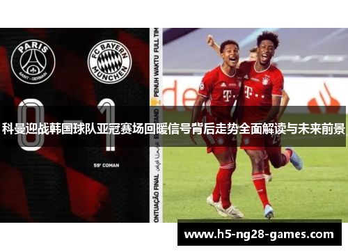 科曼迎战韩国球队亚冠赛场回暖信号背后走势全面解读与未来前景